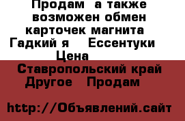  Продам, а также возможен обмен карточек магнита  (Гадкий я 3) Ессентуки  › Цена ­ 25 - Ставропольский край Другое » Продам   